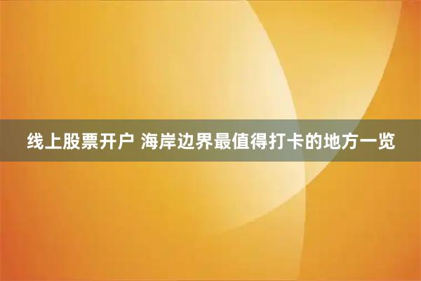 线上股票开户 海岸边界最值得打卡的地方一览